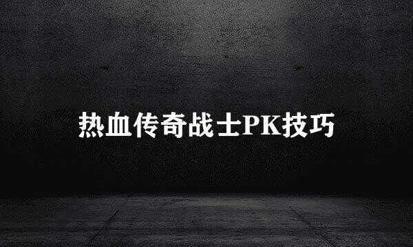 热血传奇战士PK技巧