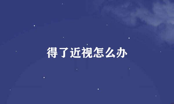 得了近视怎么办