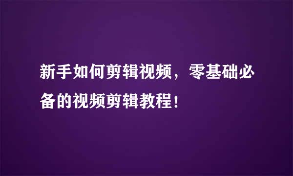 新手如何剪辑视频，零基础必备的视频剪辑教程！