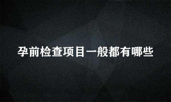 孕前检查项目一般都有哪些