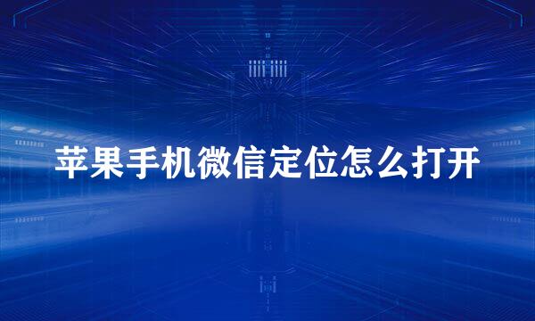 苹果手机微信定位怎么打开