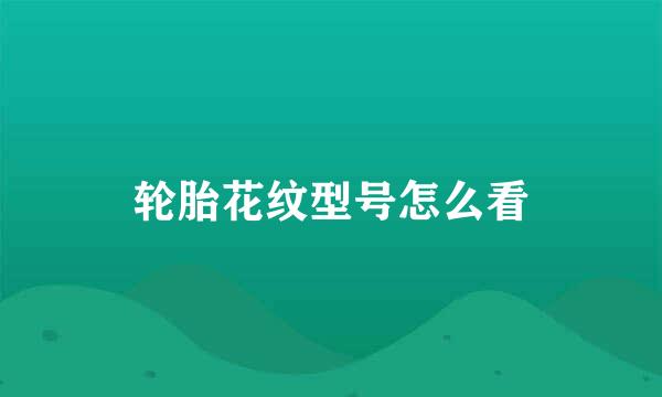 轮胎花纹型号怎么看