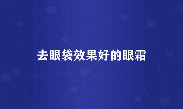 去眼袋效果好的眼霜