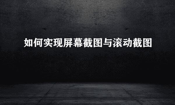 如何实现屏幕截图与滚动截图