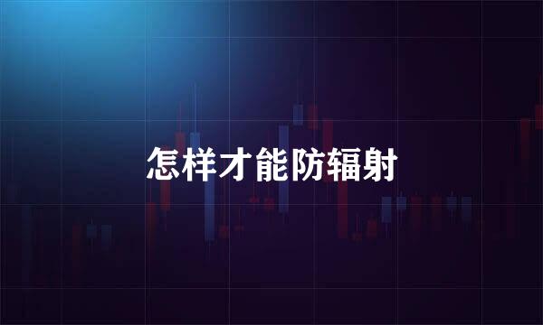 怎样才能防辐射