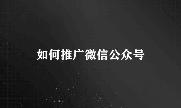 如何推广微信公众号