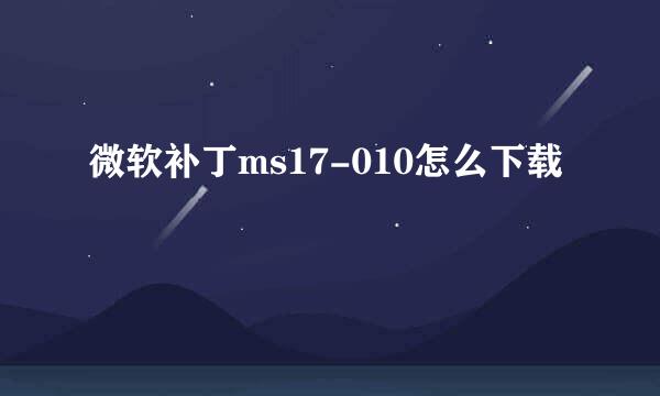 微软补丁ms17-010怎么下载