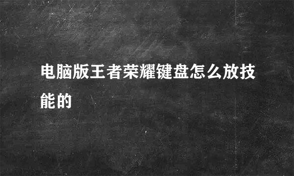 电脑版王者荣耀键盘怎么放技能的