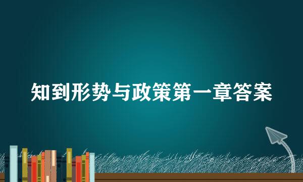 知到形势与政策第一章答案
