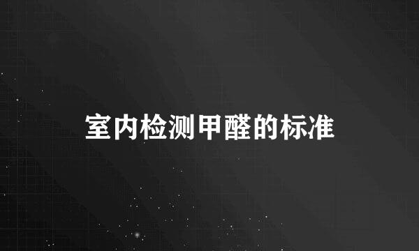 室内检测甲醛的标准