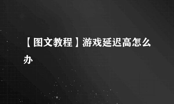 【图文教程】游戏延迟高怎么办