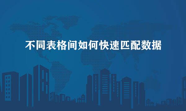 不同表格间如何快速匹配数据