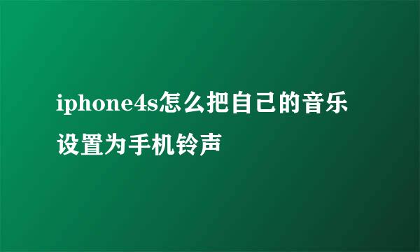 iphone4s怎么把自己的音乐设置为手机铃声