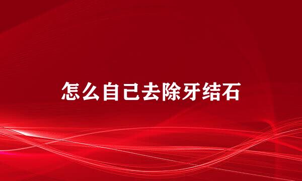 怎么自己去除牙结石