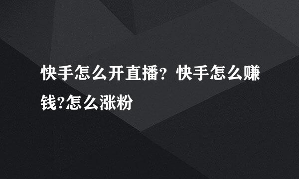 快手怎么开直播？快手怎么赚钱?怎么涨粉