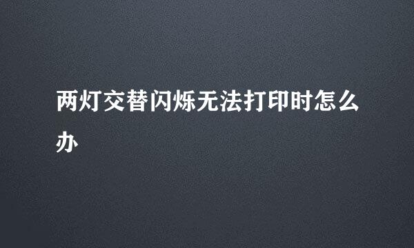 两灯交替闪烁无法打印时怎么办