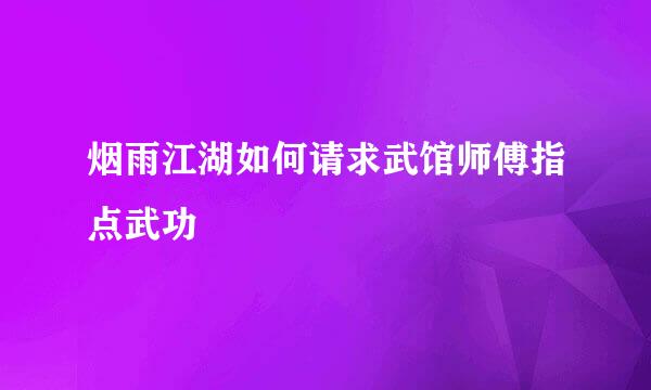 烟雨江湖如何请求武馆师傅指点武功