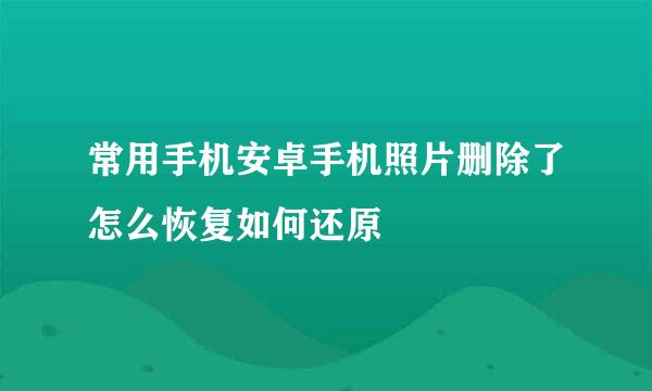 常用手机安卓手机照片删除了怎么恢复如何还原