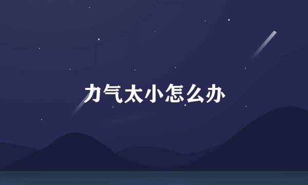 力气太小怎么办
