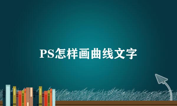 PS怎样画曲线文字