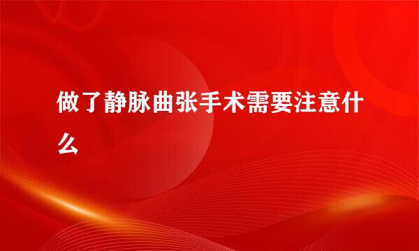 做了静脉曲张手术需要注意什么