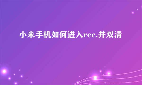 小米手机如何进入rec.并双清