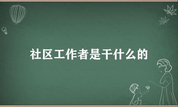 社区工作者是干什么的