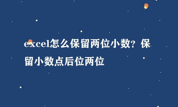 excel怎么保留两位小数？保留小数点后位两位
