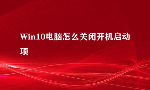 Win10电脑怎么关闭开机启动项