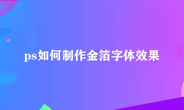 ps如何制作金箔字体效果