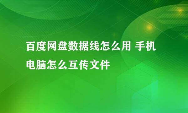百度网盘数据线怎么用 手机电脑怎么互传文件