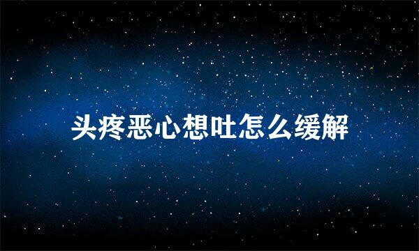 头疼恶心想吐怎么缓解