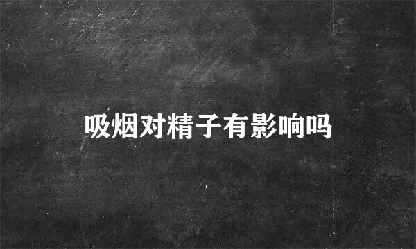 吸烟对精子有影响吗