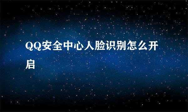 QQ安全中心人脸识别怎么开启