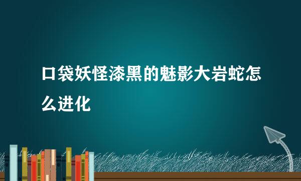 口袋妖怪漆黑的魅影大岩蛇怎么进化