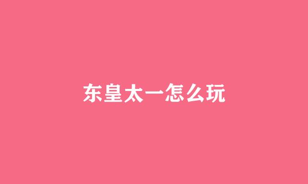 东皇太一怎么玩