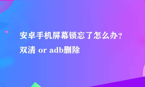 安卓手机屏幕锁忘了怎么办？双清 or adb删除