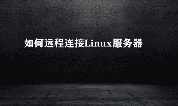 如何远程连接Linux服务器