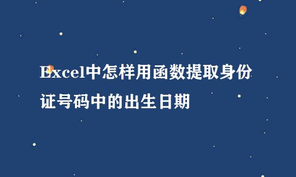 Excel中怎样用函数提取身份证号码中的出生日期