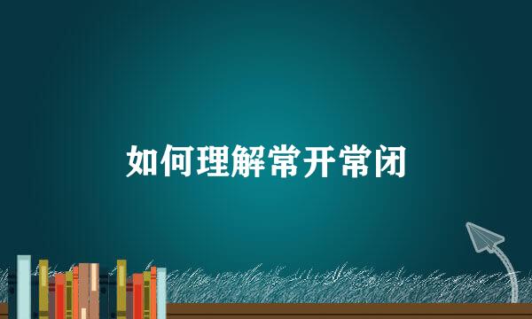 如何理解常开常闭
