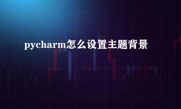 pycharm怎么设置主题背景