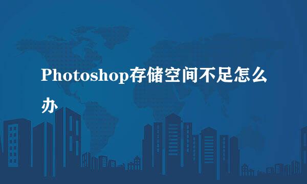 Photoshop存储空间不足怎么办