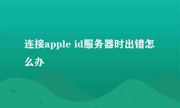 连接apple id服务器时出错怎么办