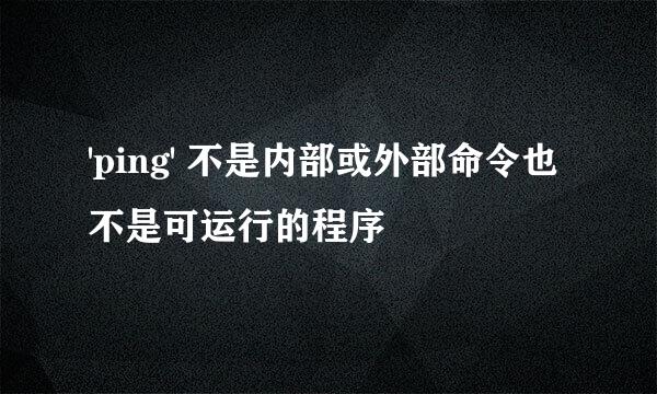 'ping' 不是内部或外部命令也不是可运行的程序