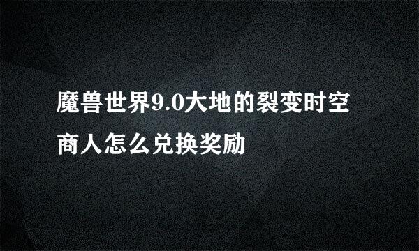 魔兽世界9.0大地的裂变时空商人怎么兑换奖励