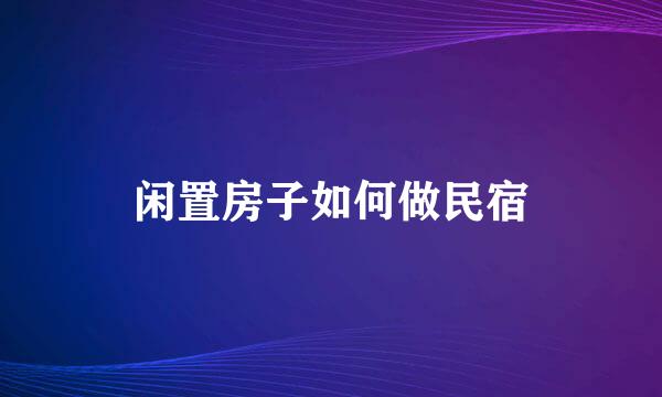 闲置房子如何做民宿