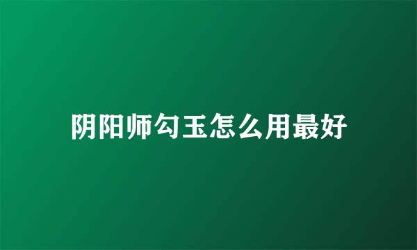 阴阳师勾玉怎么用最好