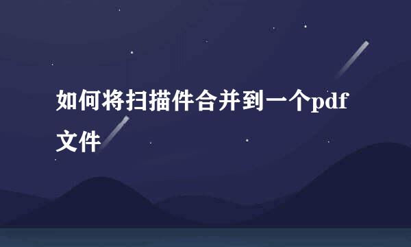 如何将扫描件合并到一个pdf文件