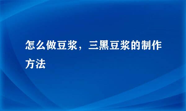 怎么做豆浆，三黑豆浆的制作方法