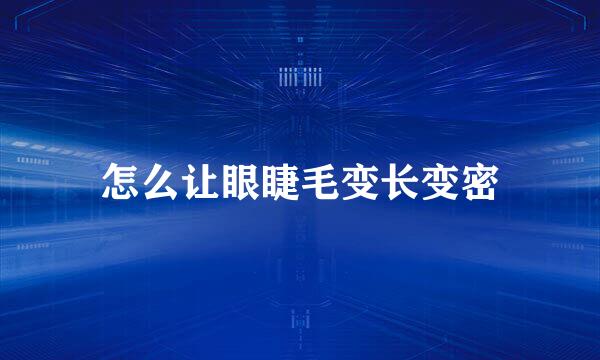 怎么让眼睫毛变长变密